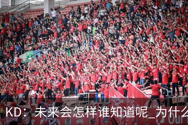 KD：未来会怎样谁知道呢 为什么我要减少出场时间？