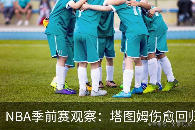 NBA季前赛观察：塔图姆伤愈回归，马刺试验首发阵容