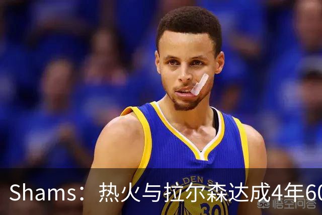 Shams：热火与拉尔森达成4年6000万的提前续约合同