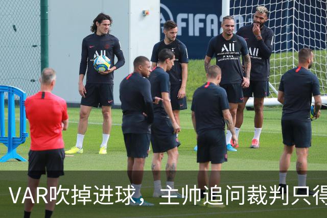 VAR吹掉进球，主帅追问裁判只得到两个字