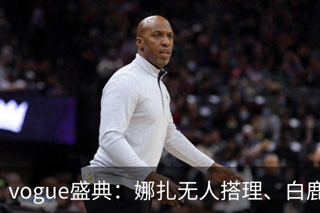 vogue盛典：娜扎无人搭理、白鹿被当众看胸、曝刘诗诗缺席内幕